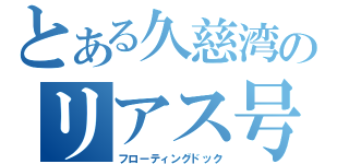 とある久慈湾のリアス号（フローティングドック）