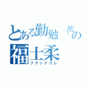 とある勤勉（笑）の福士柔（フクシナゴム）