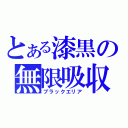 とある漆黒の無限吸収（ブラックエリア）