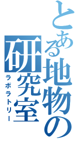 とある地物の研究室（ラボラトリー）