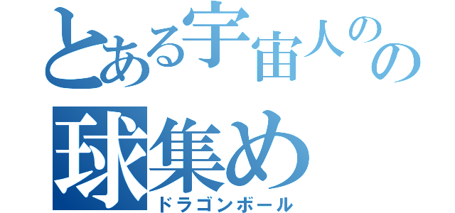とある宇宙人のの球集め（ドラゴンボール）