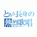 とある長身の熱烈歌唱（カラオケラバー）