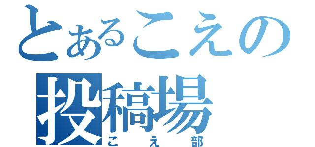 とあるこえの投稿場（こえ部）