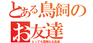 とある鳥飼のお友達（とっても危険なお友達）