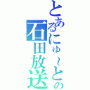 とあるにゅ～との石田放送（）