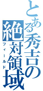 とある秀吉の絶対領域（フィールド）