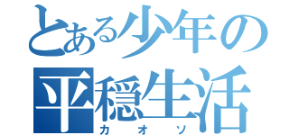 とある少年の平穏生活（カオソ）