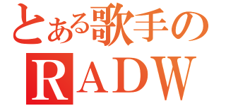 とある歌手のＲＡＤＷＩＭＰＳ（）