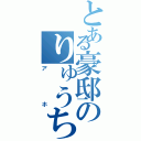 とある豪邸のりゅうちゃん（アホ）