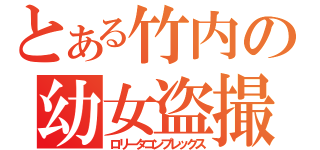 とある竹内の幼女盗撮（ロリータコンプレックス）