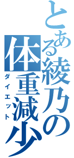 とある綾乃の体重減少（ダイエット）