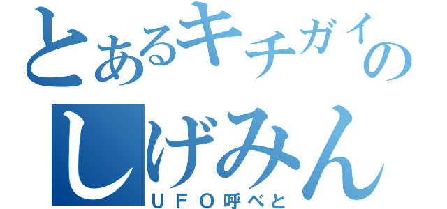 とあるキチガイのしげみん（ＵＦＯ呼べと）