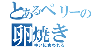 とあるペリーの卵焼き（ゆいに食われる）