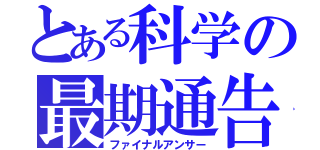 とある科学の最期通告（ファイナルアンサー）