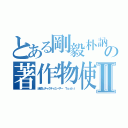 とある剛毅朴訥仁に近しの著作物使いまくりⅡ（迷惑ムチャクチャユーザー Ｔｏｓｈｉ）