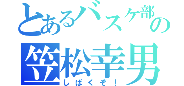 とあるバスケ部の笠松幸男（しばくぞ！）