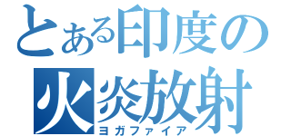 とある印度の火炎放射（ヨガファイア）