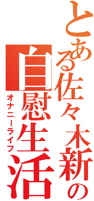 とある佐々木新の自慰生活（オナニーライフ）