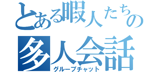 とある暇人たちの多人会話（グループチャット）