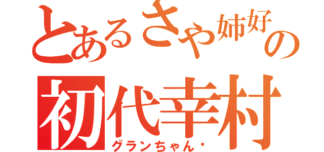 とあるさや姉好きの初代幸村（グランちゃん♡）