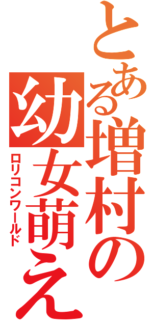 とある増村の幼女萌え（ロリコンワールド）