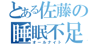 とある佐藤の睡眠不足（オールナイト）