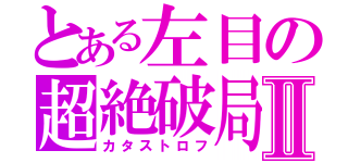 とある左目の超絶破局Ⅱ（カタストロフ）