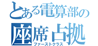 とある電算部の座席占拠（ファーストクラス）