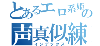 とあるエロ系姫の声真似練習（インデックス）