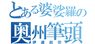 とある婆娑羅の奥州筆頭（伊達政宗）