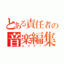 とある責任者の音楽編集（ムリゲー）