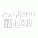 とある書評の請止殺我（きるみーすとっぷ。）