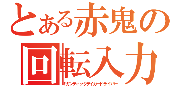 とある赤鬼の回転入力（ギガンティックテイガードライバー）