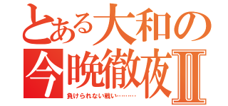 とある大和の今晩徹夜Ⅱ（負けられない戦い………）