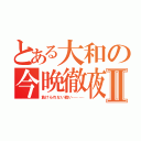 とある大和の今晩徹夜Ⅱ（負けられない戦い………）