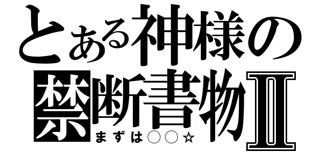 とある神様の禁断書物Ⅱ（まずは◯◯☆）