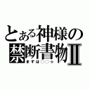 とある神様の禁断書物Ⅱ（まずは◯◯☆）