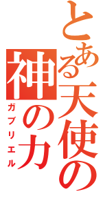 とある天使の神の力（ガブリエル）