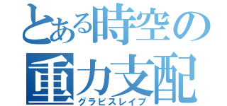 とある時空の重力支配（グラビスレイブ）