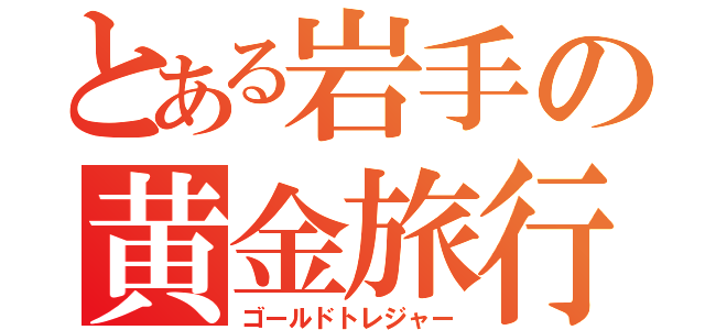 とある岩手の黄金旅行（ゴールドトレジャー）