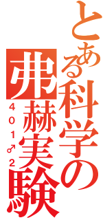 とある科学の弗赫実験（４０１♂２）