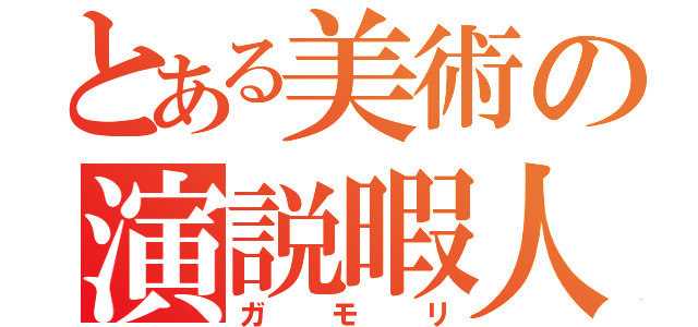 とある美術の演説暇人（ガモリ）