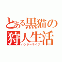 とある黒猫の狩人生活（ハンターライフ）