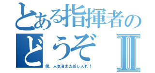 とある指揮者のどうぞⅡ（僕、人気者また差し入れ！）