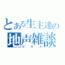 とある生主達の地声雑談（カオス）