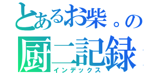 とあるお柴。の厨二記録（インデックス）