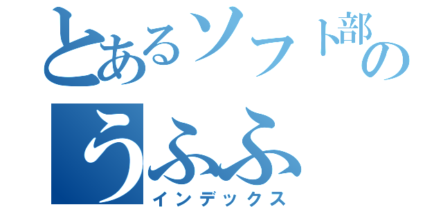 とあるソフト部のうふふ（インデックス）