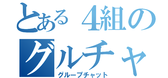 とある４組のグルチャ（グループチャット）