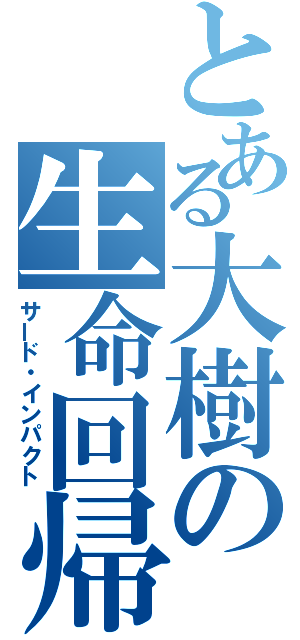 とある大樹の生命回帰（サード・インパクト）