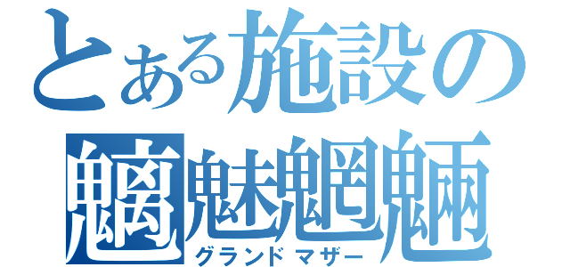 とある施設の魑魅魍魎（グランドマザー）